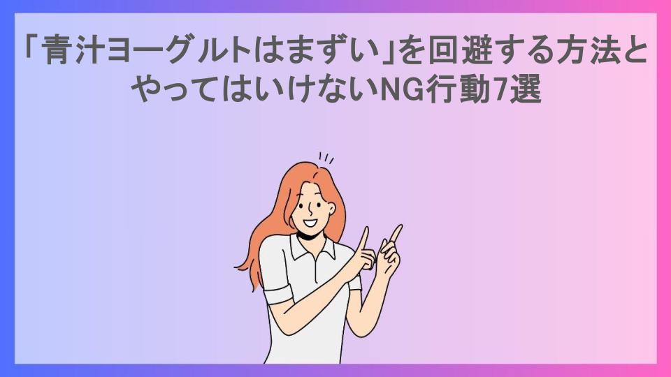 「青汁ヨーグルトはまずい」を回避する方法とやってはいけないNG行動7選